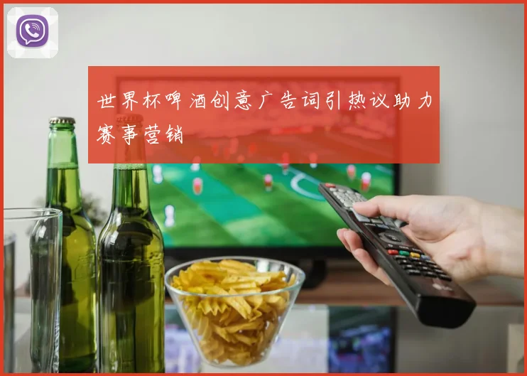 世界杯啤酒创意广告词引热议助力赛事营销
