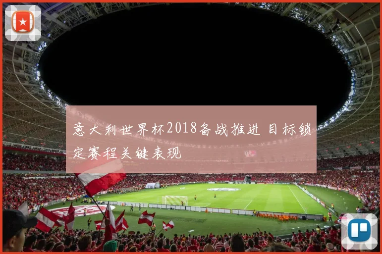 意大利世界杯2018备战推进 目标锁定赛程关键表现