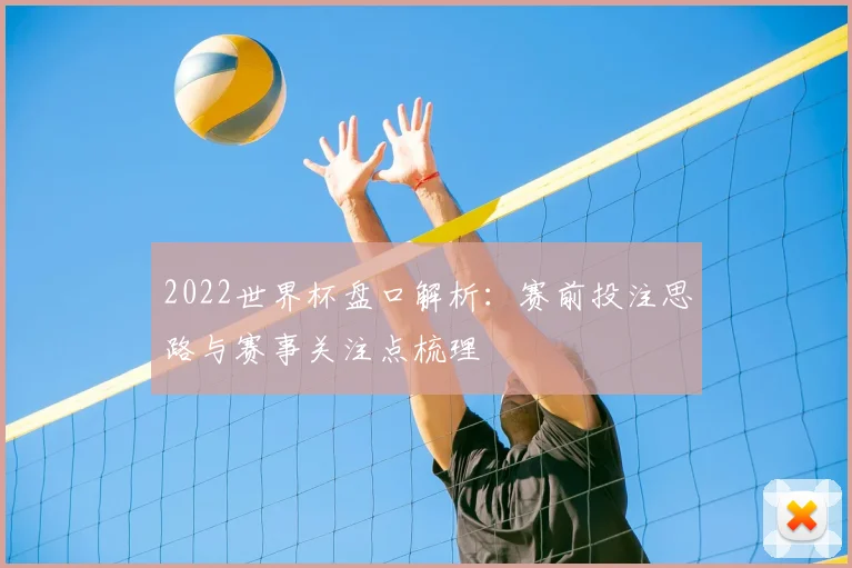2022世界杯盘口解析：赛前投注思路与赛事关注点梳理