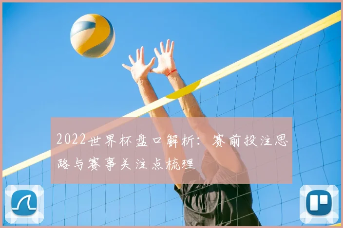 2022世界杯盘口解析：赛前投注思路与赛事关注点梳理