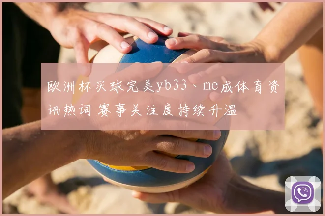 欧洲杯买球完美yb33丶me成体育资讯热词 赛事关注度持续升温